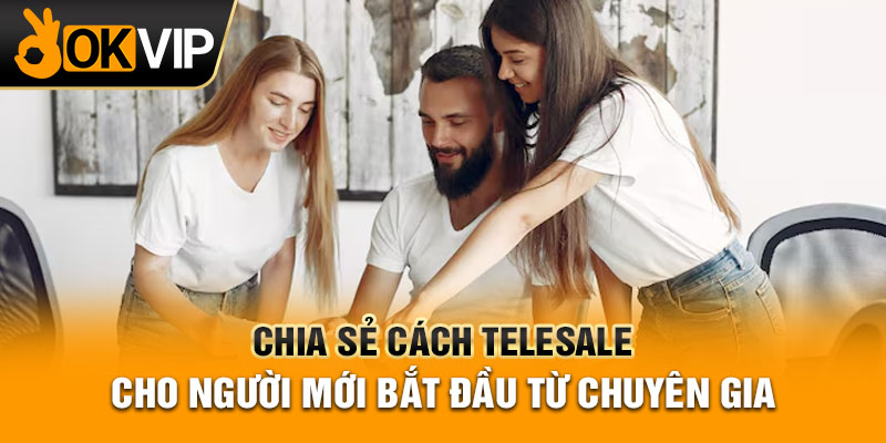 Chia Sẻ Cách Telesale Cho Người Mới Bắt Đầu Từ Chuyên Gia