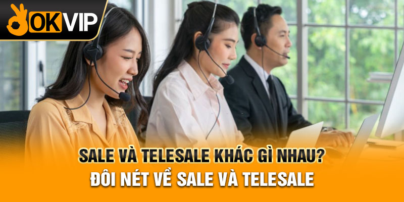 Sale Và Telesale Khác Gì Nhau? Đôi Nét Về Sale Và Telesale