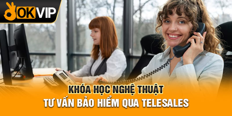 Khóa học Nghệ thuật tư vấn bảo hiểm qua Telesales