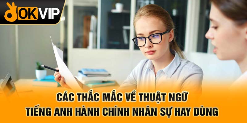 Các thắc mắc về thuật ngữ tiếng anh hành chính nhân sự hay dùng