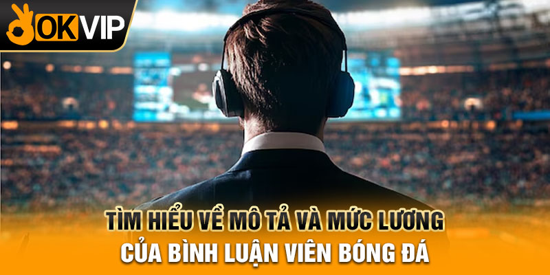 Tìm hiểu về mô tả và mức lương của bình luận viên bóng đá
