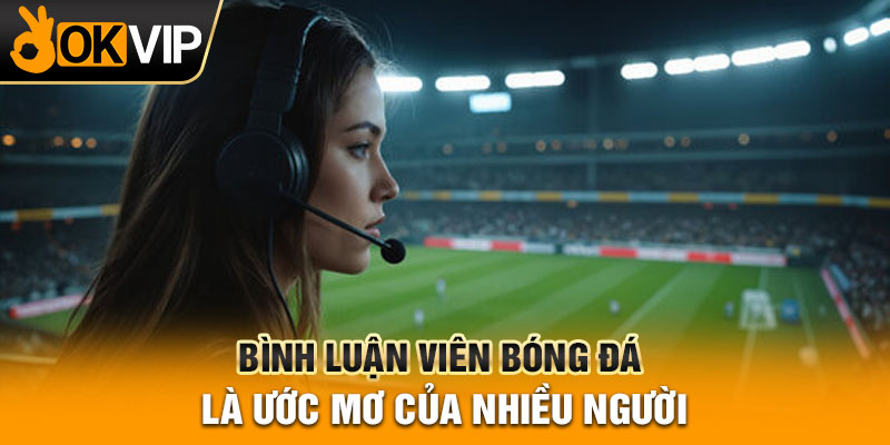 Bình luận viên bóng đá là ước mơ của nhiều người