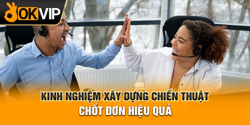 Kinh nghiệm xây dựng chiến thuật chốt đơn hiệu quả
