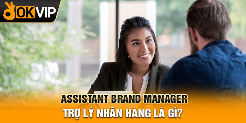 Assistant Brand Manager - Trợ lý nhãn hàng là gì?