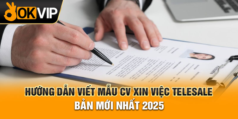 Hướng Dẫn Viết Mẫu CV Xin Việc Telesale Bản Mới Nhất 2025