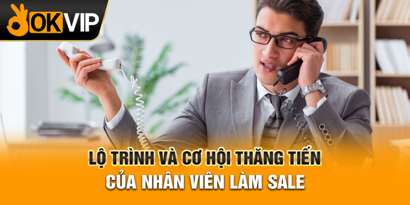 Lộ trình và cơ hội thăng tiến của nhân viên làm sale