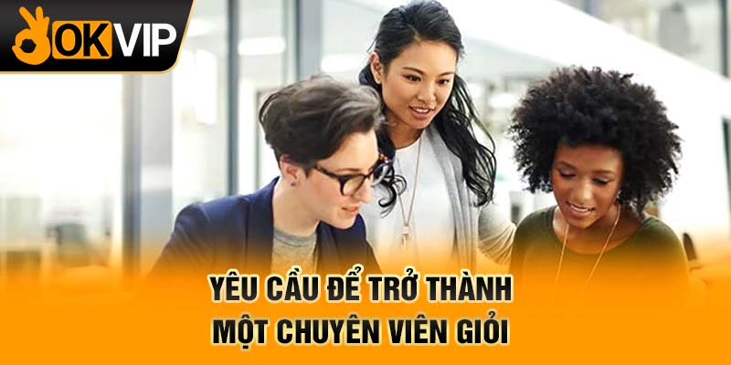 Yêu cầu để trở thành một chuyên viên giỏi