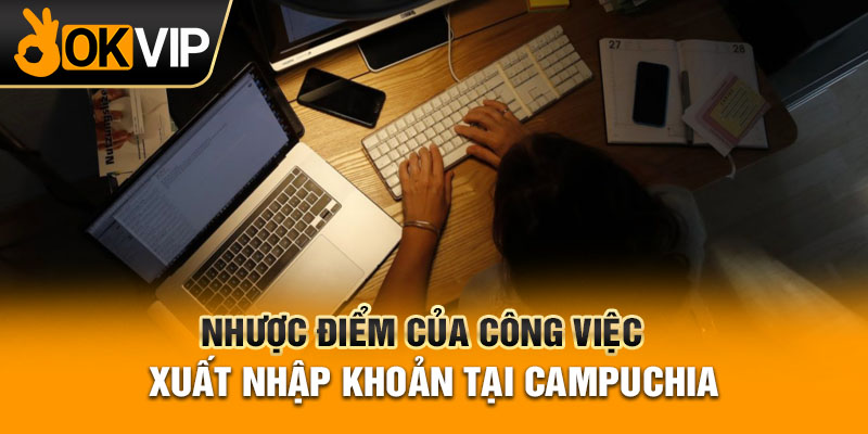 Nhược điểm của công việc xuất nhập khoản tại Campuchia