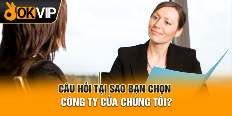 Câu hỏi tại sao bạn chọn công ty của chúng tôi?