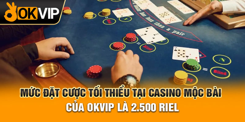 Mức đặt cược tối thiểu tại casino Mộc Bài của OKVIP là 2.500 Riel