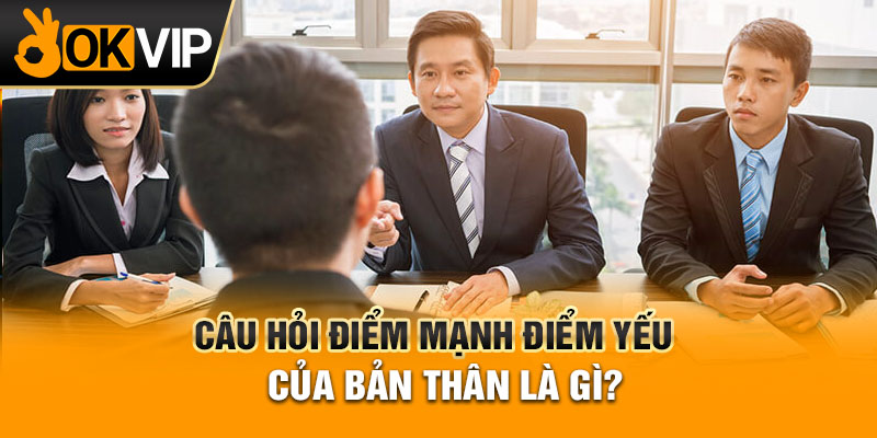 Câu hỏi điểm mạnh điểm yếu của bản thân là gì?