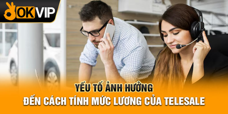 Yếu tố ảnh hưởng đến cách tính mức lương của telesale