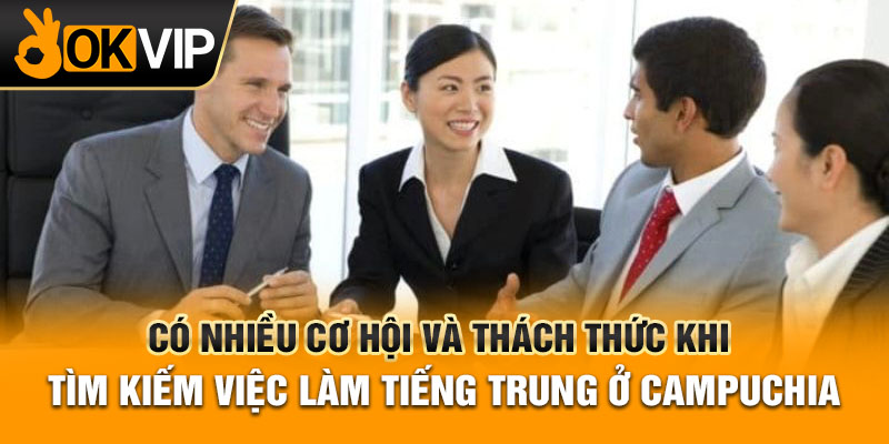 Có nhiều cơ hội và thách thức khi tìm kiếm việc làm tiếng Trung ở Campuchia