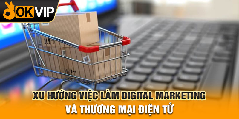 Xu hướng việc làm digital marketing và thương mại điện tử