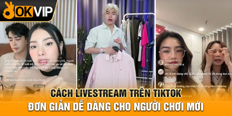 Cách livestream trên tiktok đơn giản dễ dàng cho người chơi mới