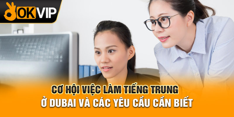 Cơ hội việc làm tiếng Trung ở Dubai và các yêu cầu cần biết