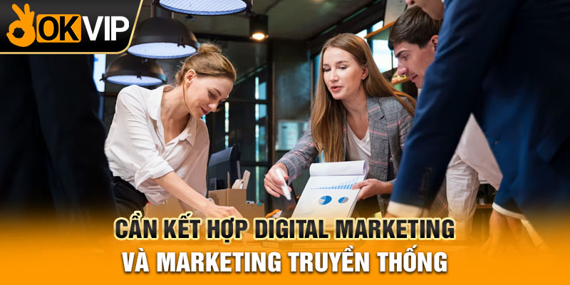 Cần kết hợp digital marketing và marketing truyền thống