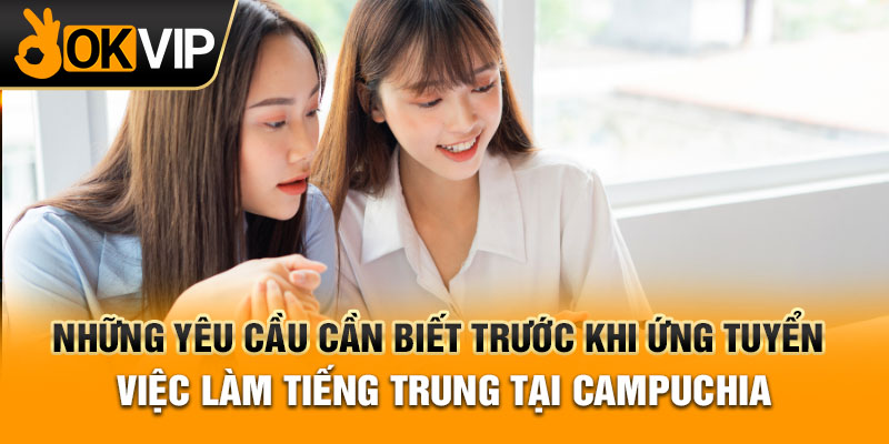 Những yêu cầu cần biết khi ứng tuyển việc làm tiếng Trung tại Campuchia