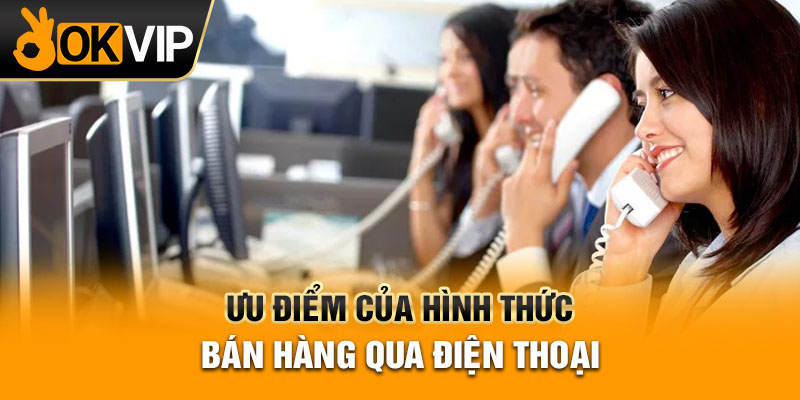 Ưu điểm của hình thức bán hàng qua điện thoại