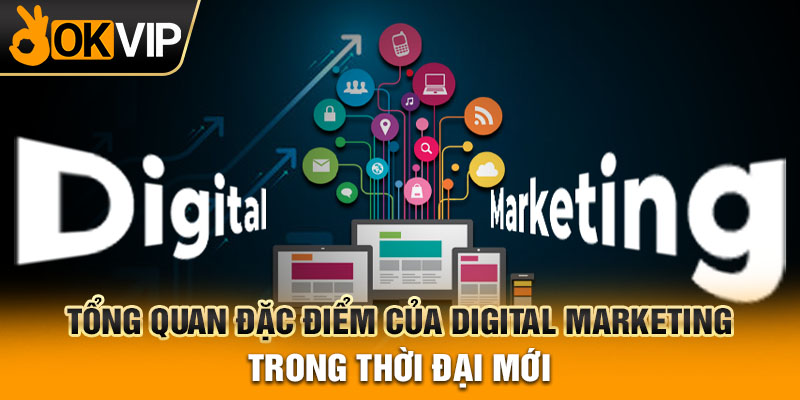 Tổng quan đặc điểm của digital marketing trong thời đại mới