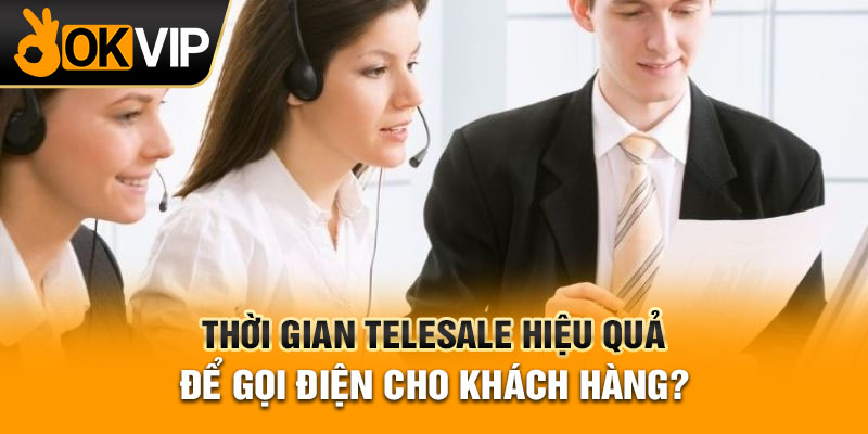 Thời gian telesale hiệu quả để gọi điện cho khách hàng?