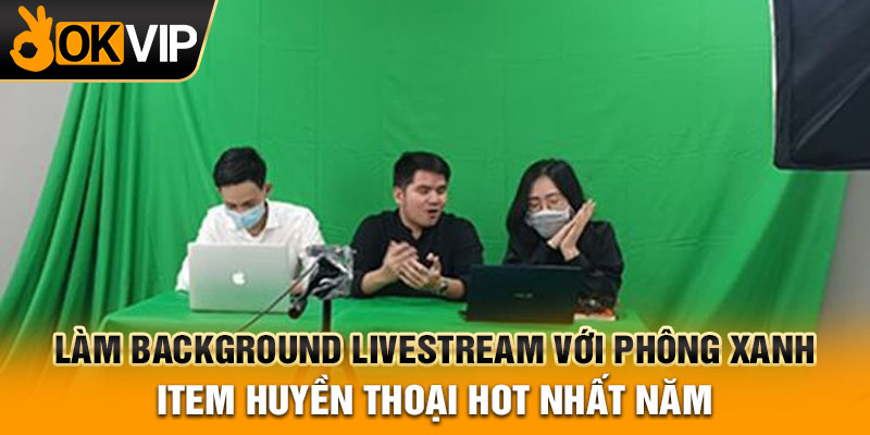 Làm background livestream với phông xanh Item huyền thoại hot nhất năm