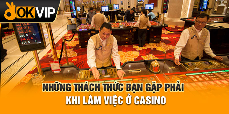 Những thách thức bạn gặp phải khi làm việc ở casino