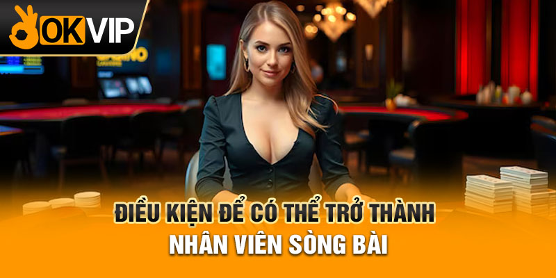 Điều kiện để có thể trở thành nhân viên sòng bài