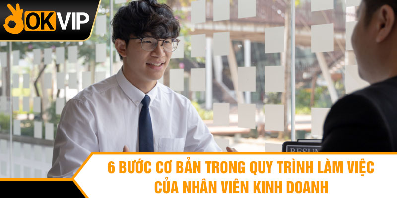 6 bước cơ bản trong quy trình làm việc của nhân viên kinh doanh