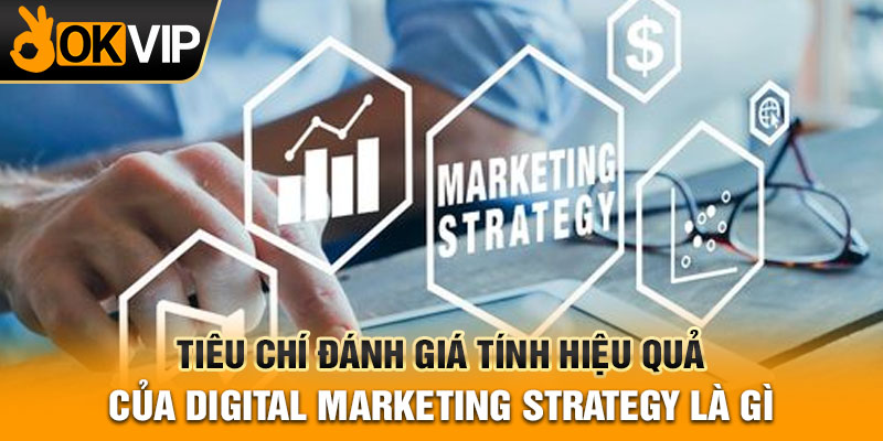 Tiêu chí đánh giá tính hiệu quả của digital marketing strategy là gì