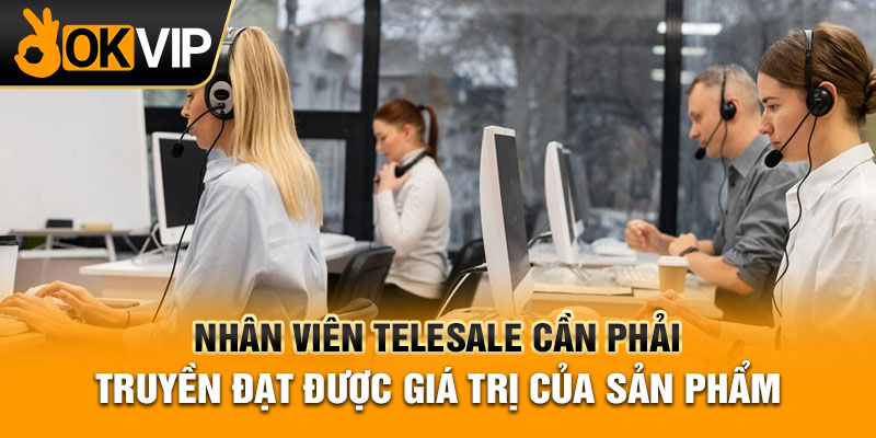 Nhân viên telesale cần phải truyền đạt được giá trị của sản phẩm