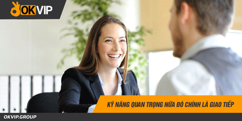 Kỹ năng quan trọng nữa đó chính là giao tiếp