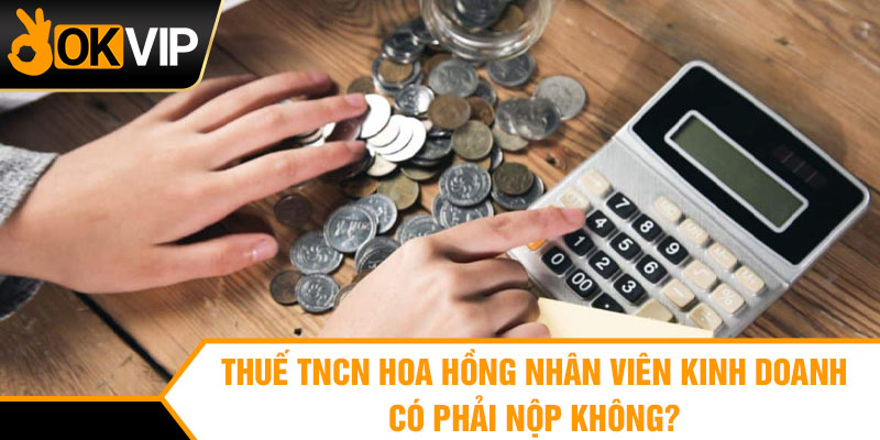 Thuế TNCN Hoa Hồng Nhân Viên Kinh Doanh Có Phải Nộp Không?