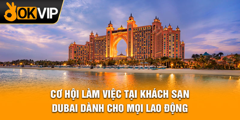Cơ hội làm việc tại khách sạn Dubai dành cho mọi lao động