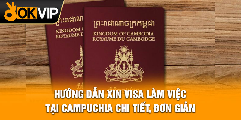Hướng dẫn xin visa làm việc tại Campuchia chi tiết, đơn giản