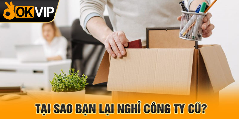 Tại sao bạn lại nghỉ công ty cũ?