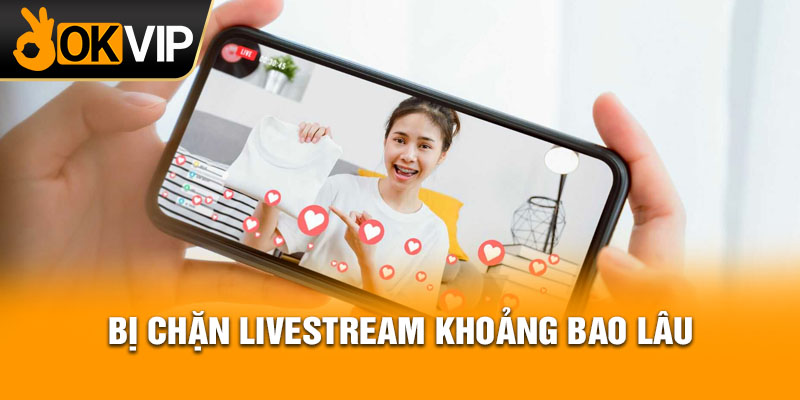 Bị chặn livestream khoảng bao lâu?