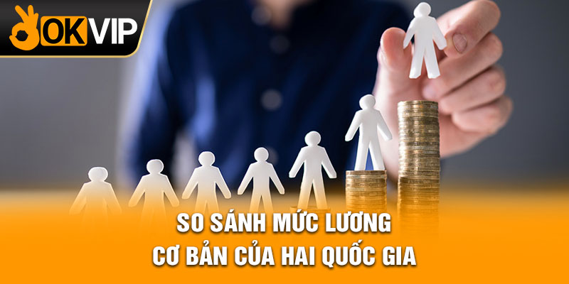 So sánh mức lương cơ bản của hai quốc gia
