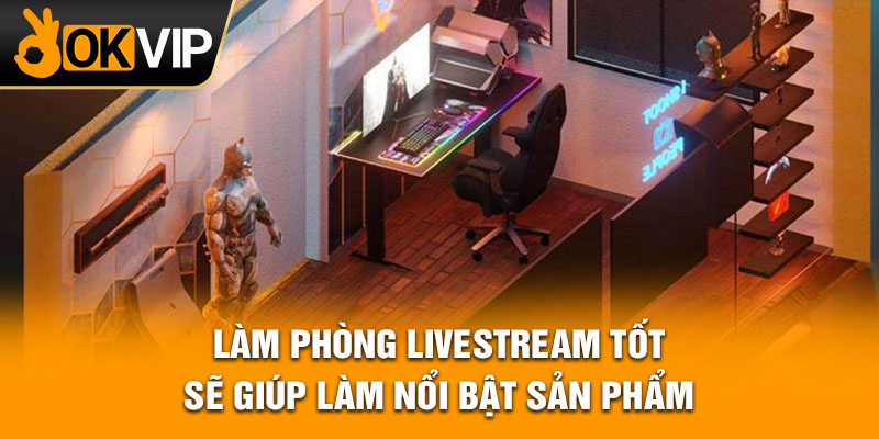 Làm phòng livestream tốt sẽ giúp làm nổi bật sản phẩm