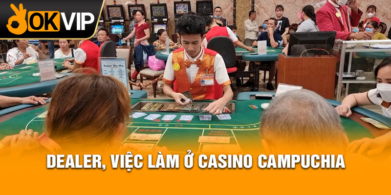 Dealer, việc làm ở Casino Campuchia